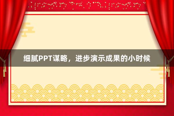 细腻PPT谋略，进步演示成果的小时候